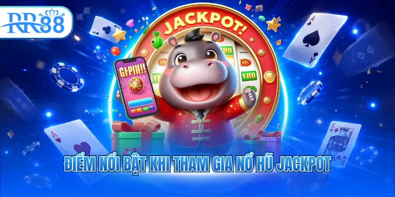 Điểm nổi bật khi tham gia nổ hũ Jackpot