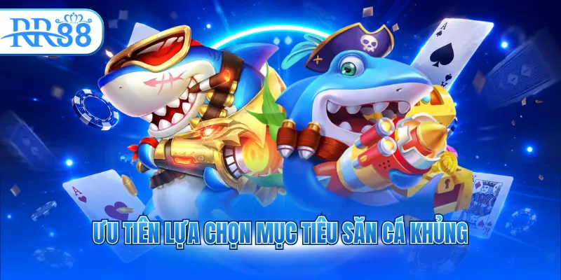Ưu tiên lựa chọn mục tiêu săn cá khủng